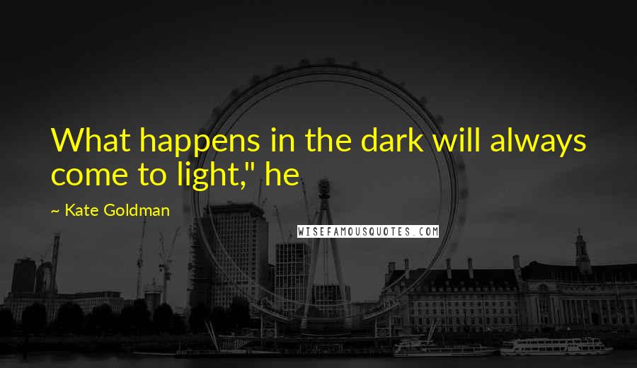 Kate Goldman Quotes: What happens in the dark will always come to light," he