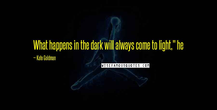 Kate Goldman Quotes: What happens in the dark will always come to light," he