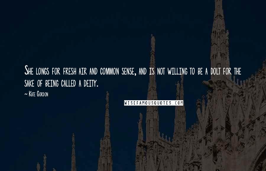 Kate Gordon Quotes: She longs for fresh air and common sense, and is not willing to be a dolt for the sake of being called a deity.