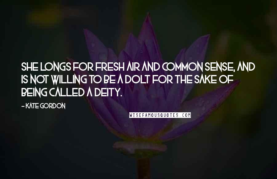 Kate Gordon Quotes: She longs for fresh air and common sense, and is not willing to be a dolt for the sake of being called a deity.