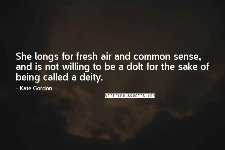 Kate Gordon Quotes: She longs for fresh air and common sense, and is not willing to be a dolt for the sake of being called a deity.