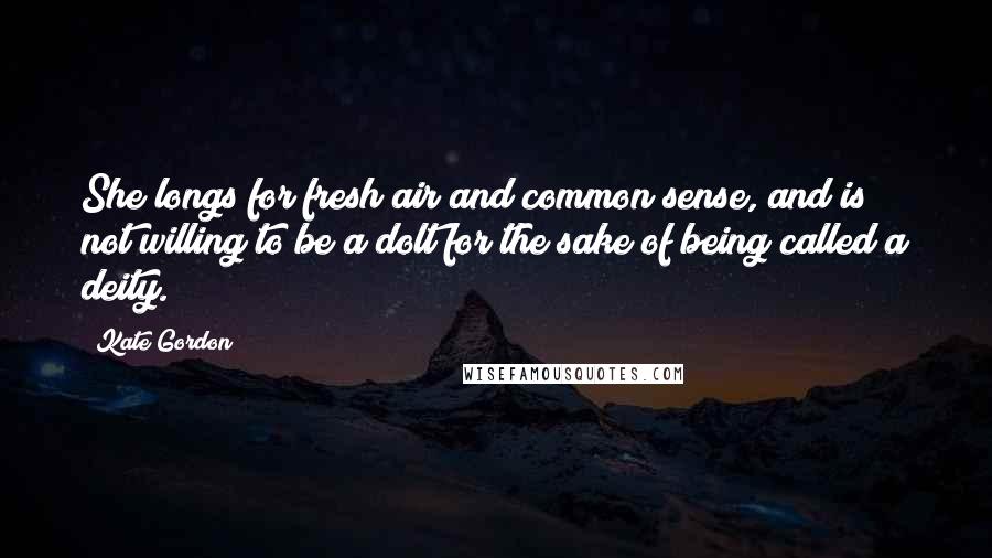 Kate Gordon Quotes: She longs for fresh air and common sense, and is not willing to be a dolt for the sake of being called a deity.