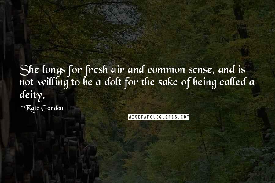 Kate Gordon Quotes: She longs for fresh air and common sense, and is not willing to be a dolt for the sake of being called a deity.