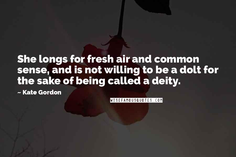 Kate Gordon Quotes: She longs for fresh air and common sense, and is not willing to be a dolt for the sake of being called a deity.