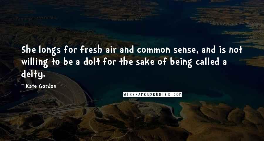Kate Gordon Quotes: She longs for fresh air and common sense, and is not willing to be a dolt for the sake of being called a deity.