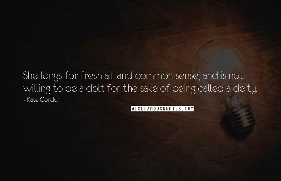 Kate Gordon Quotes: She longs for fresh air and common sense, and is not willing to be a dolt for the sake of being called a deity.