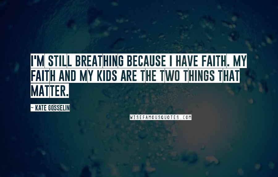Kate Gosselin Quotes: I'm still breathing because I have faith. My faith and my kids are the two things that matter.