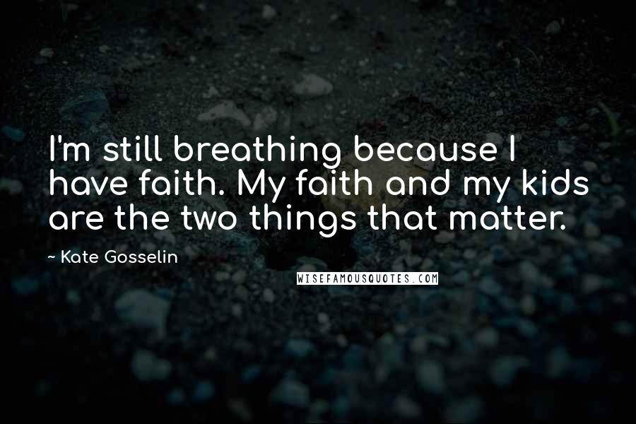 Kate Gosselin Quotes: I'm still breathing because I have faith. My faith and my kids are the two things that matter.