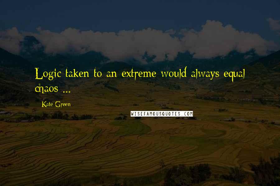 Kate Green Quotes: Logic taken to an extreme would always equal chaos ...