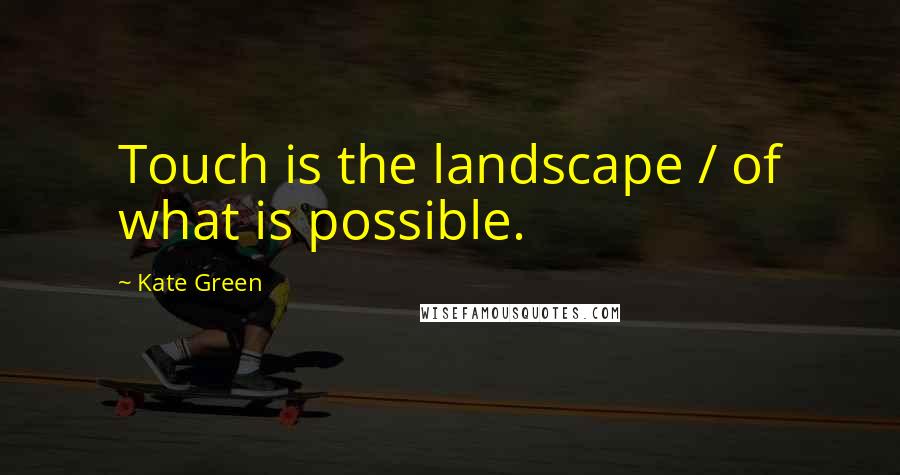 Kate Green Quotes: Touch is the landscape / of what is possible.