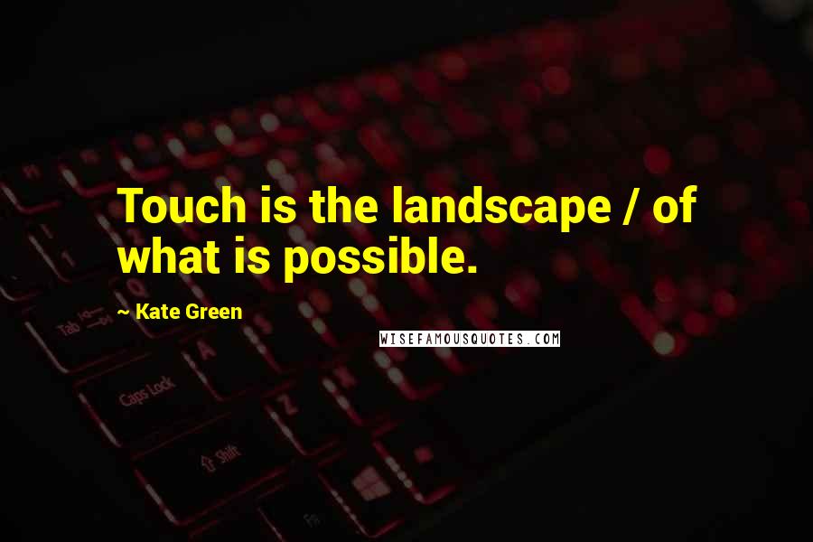 Kate Green Quotes: Touch is the landscape / of what is possible.