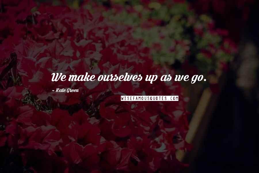 Kate Green Quotes: We make ourselves up as we go.