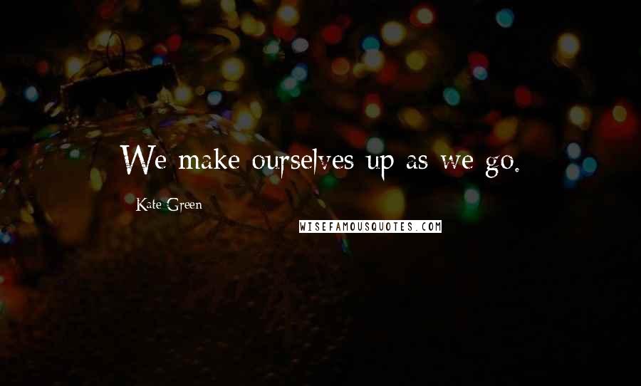 Kate Green Quotes: We make ourselves up as we go.