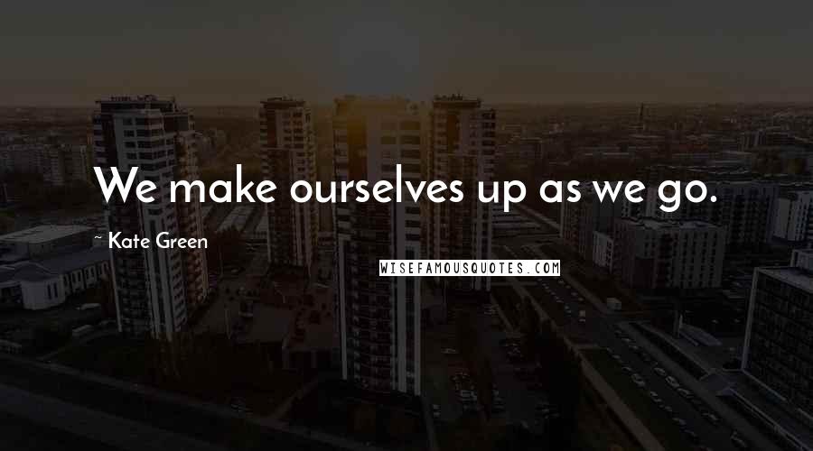 Kate Green Quotes: We make ourselves up as we go.