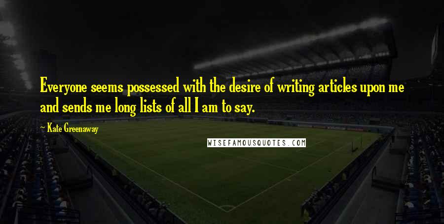 Kate Greenaway Quotes: Everyone seems possessed with the desire of writing articles upon me and sends me long lists of all I am to say.