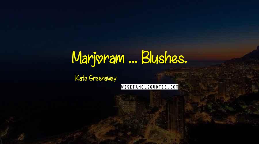 Kate Greenaway Quotes: Marjoram ... Blushes.