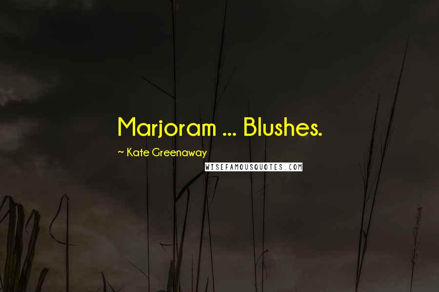 Kate Greenaway Quotes: Marjoram ... Blushes.