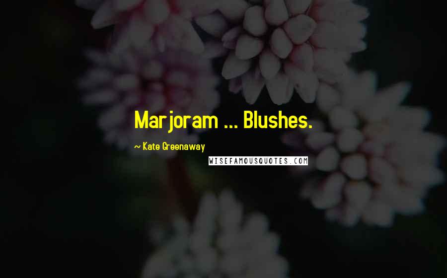 Kate Greenaway Quotes: Marjoram ... Blushes.