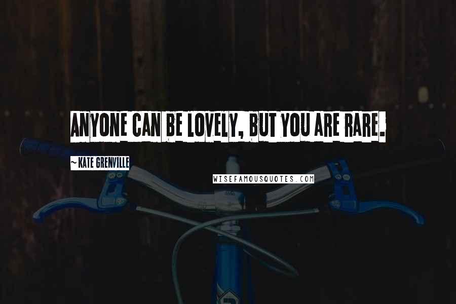 Kate Grenville Quotes: Anyone can be lovely, but you are rare.