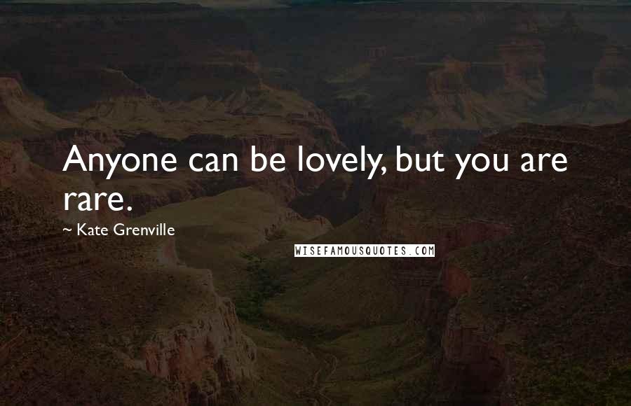 Kate Grenville Quotes: Anyone can be lovely, but you are rare.