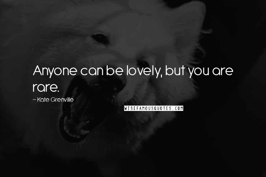 Kate Grenville Quotes: Anyone can be lovely, but you are rare.