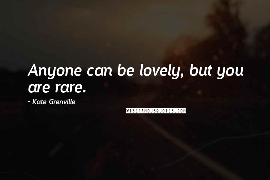 Kate Grenville Quotes: Anyone can be lovely, but you are rare.