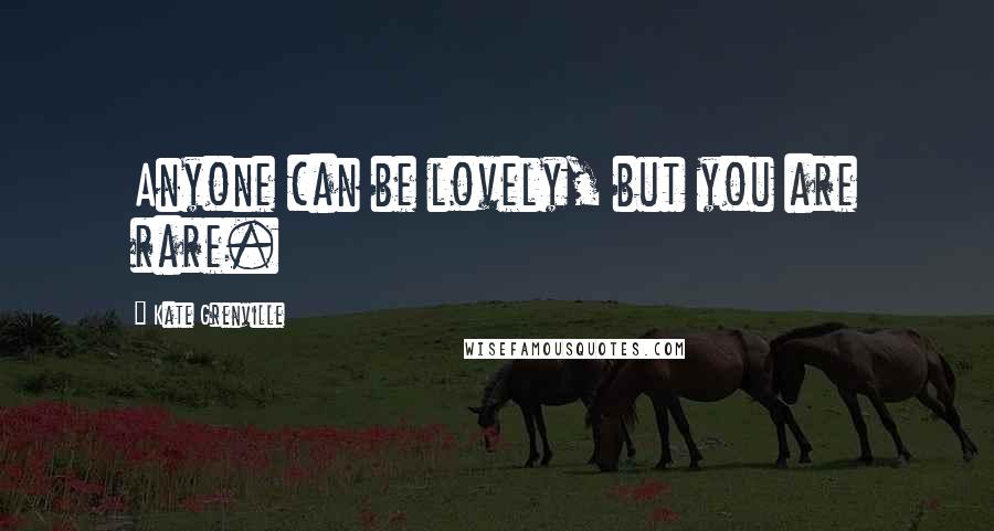 Kate Grenville Quotes: Anyone can be lovely, but you are rare.