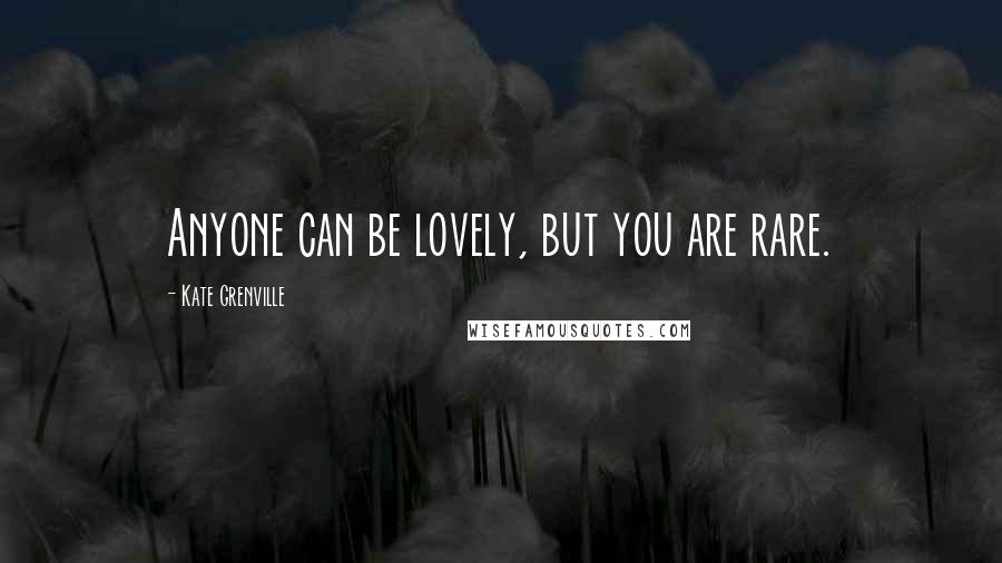 Kate Grenville Quotes: Anyone can be lovely, but you are rare.