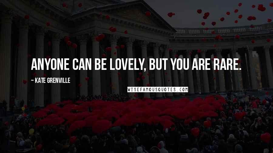 Kate Grenville Quotes: Anyone can be lovely, but you are rare.