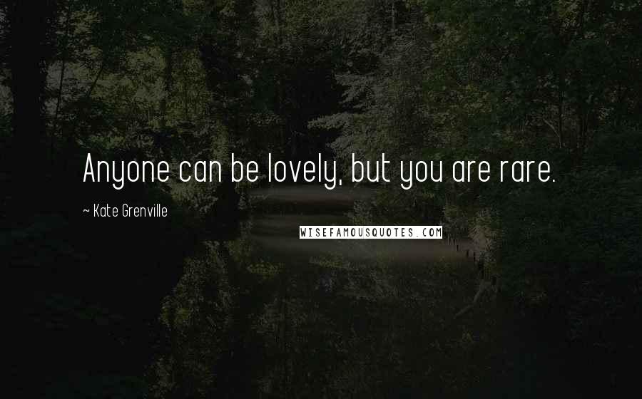 Kate Grenville Quotes: Anyone can be lovely, but you are rare.