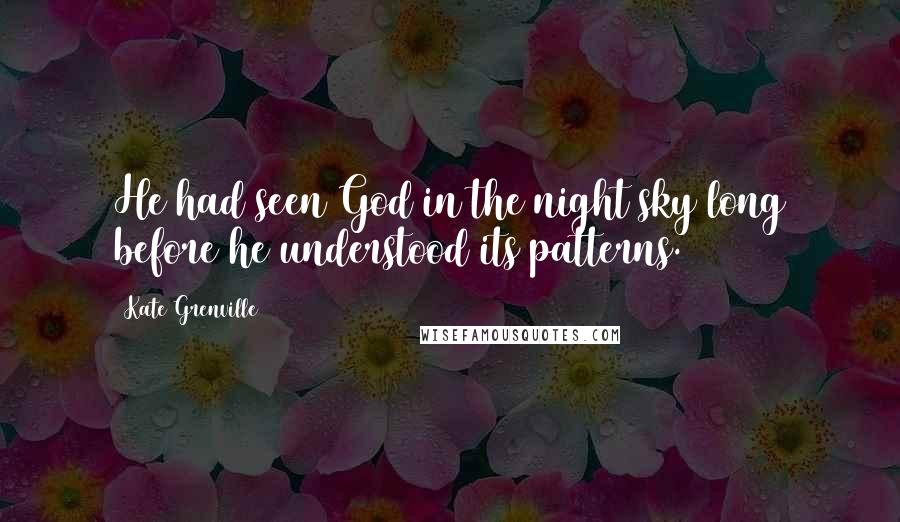 Kate Grenville Quotes: He had seen God in the night sky long before he understood its patterns.