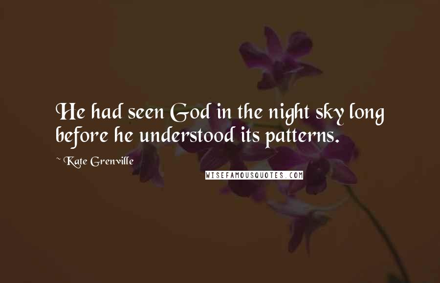 Kate Grenville Quotes: He had seen God in the night sky long before he understood its patterns.