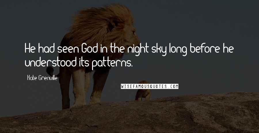 Kate Grenville Quotes: He had seen God in the night sky long before he understood its patterns.