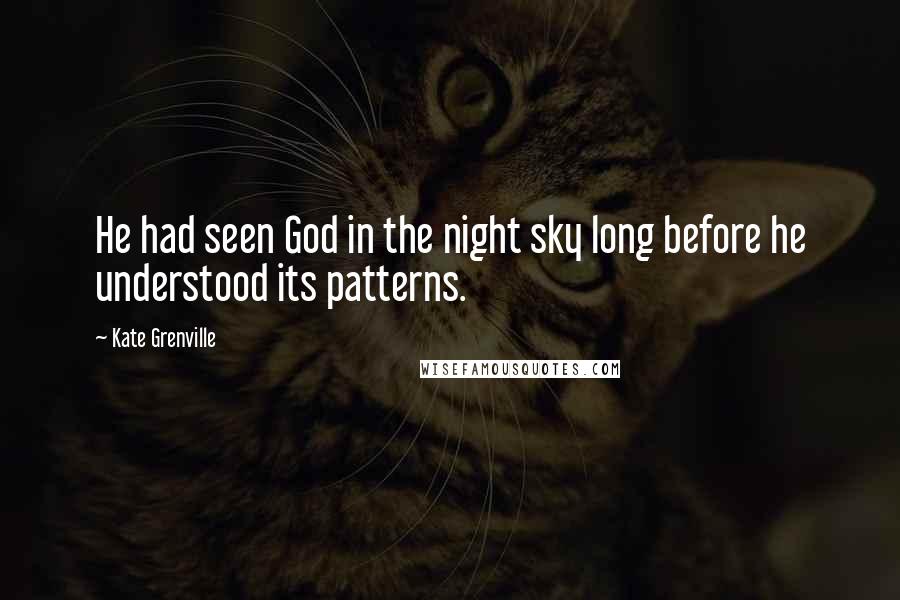 Kate Grenville Quotes: He had seen God in the night sky long before he understood its patterns.