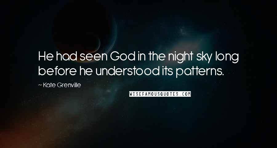 Kate Grenville Quotes: He had seen God in the night sky long before he understood its patterns.