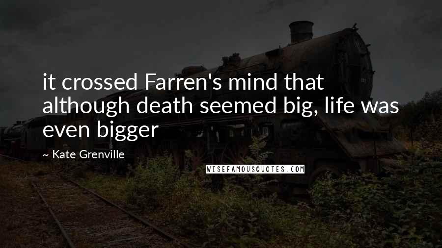 Kate Grenville Quotes: it crossed Farren's mind that although death seemed big, life was even bigger