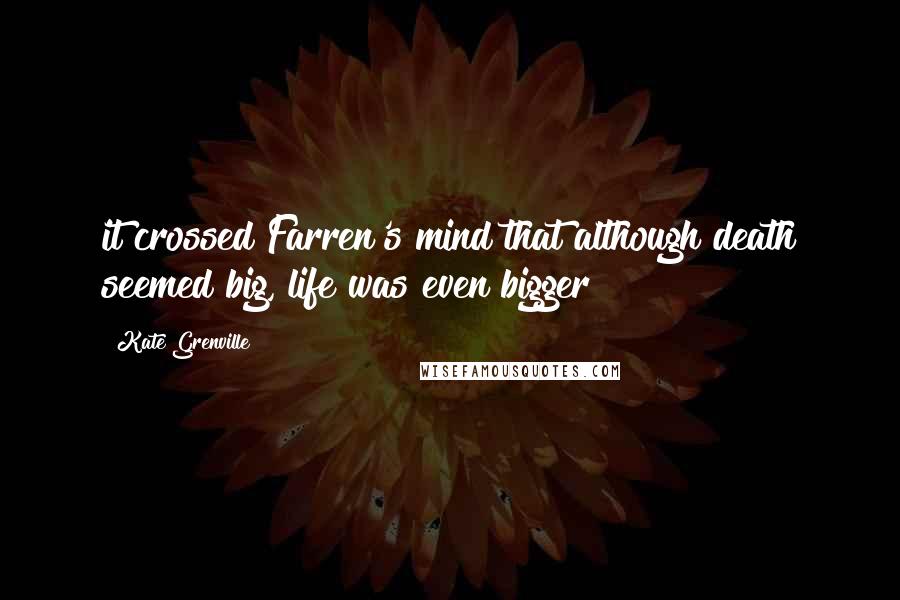 Kate Grenville Quotes: it crossed Farren's mind that although death seemed big, life was even bigger