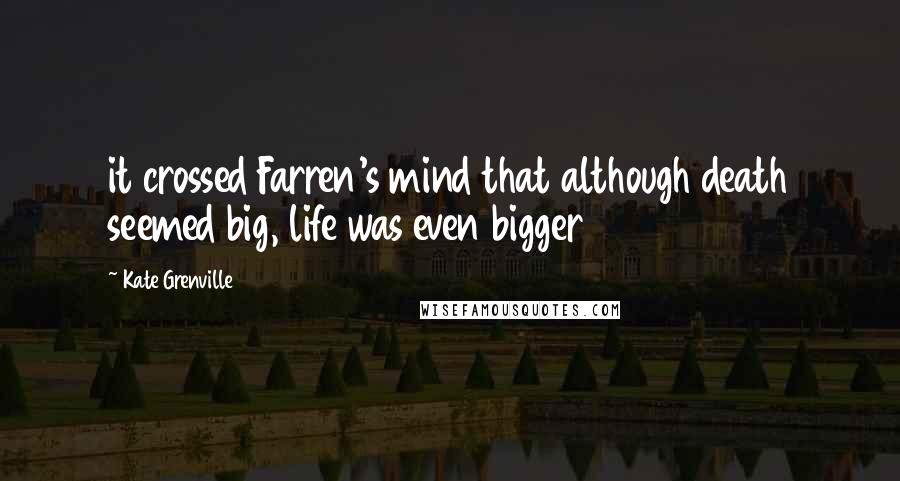 Kate Grenville Quotes: it crossed Farren's mind that although death seemed big, life was even bigger