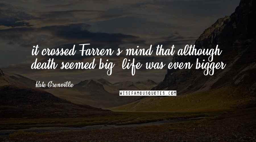 Kate Grenville Quotes: it crossed Farren's mind that although death seemed big, life was even bigger
