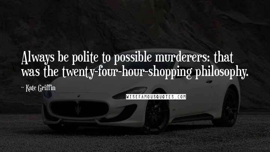 Kate Griffin Quotes: Always be polite to possible murderers: that was the twenty-four-hour-shopping philosophy.