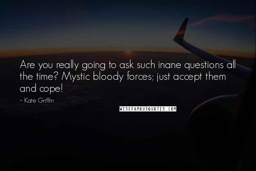 Kate Griffin Quotes: Are you really going to ask such inane questions all the time? Mystic bloody forces; just accept them and cope!