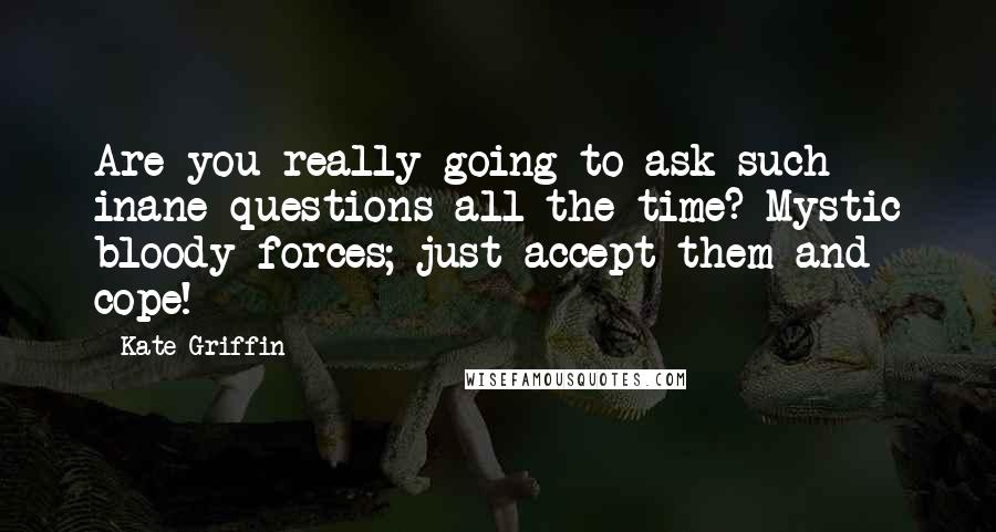 Kate Griffin Quotes: Are you really going to ask such inane questions all the time? Mystic bloody forces; just accept them and cope!