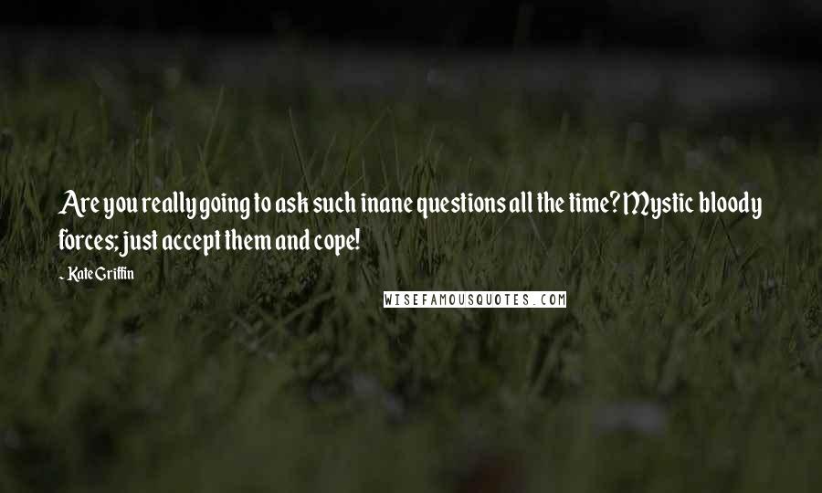 Kate Griffin Quotes: Are you really going to ask such inane questions all the time? Mystic bloody forces; just accept them and cope!