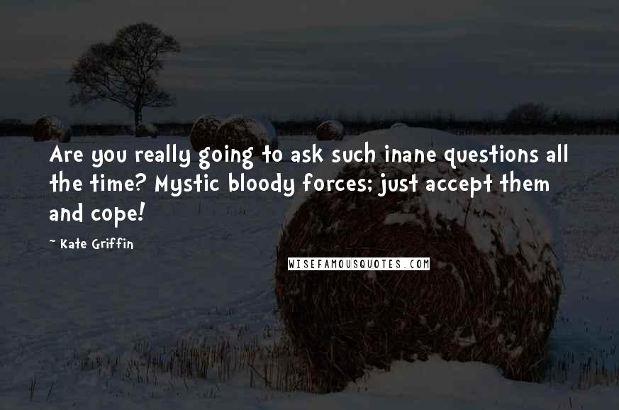 Kate Griffin Quotes: Are you really going to ask such inane questions all the time? Mystic bloody forces; just accept them and cope!