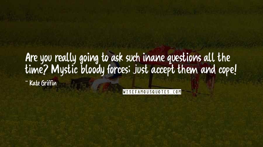 Kate Griffin Quotes: Are you really going to ask such inane questions all the time? Mystic bloody forces; just accept them and cope!