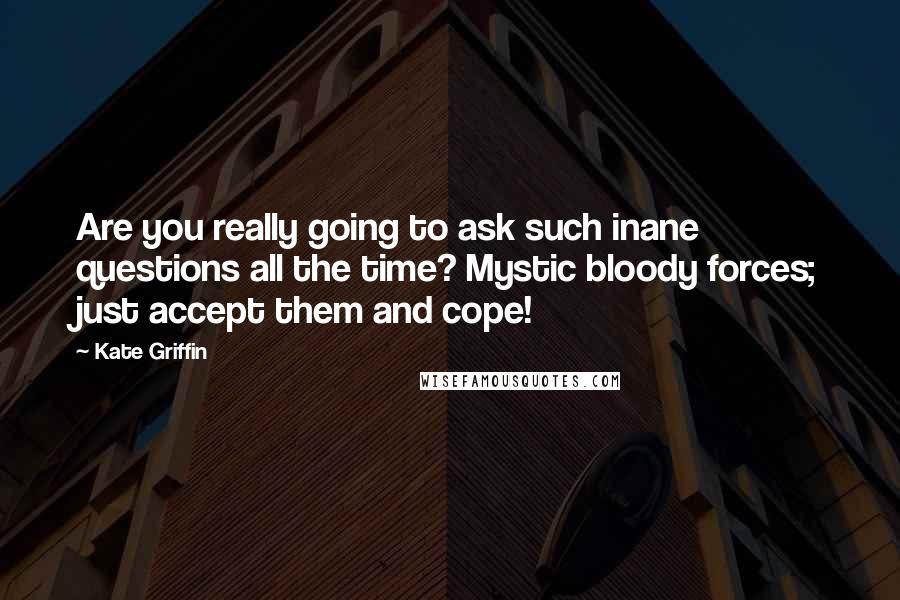 Kate Griffin Quotes: Are you really going to ask such inane questions all the time? Mystic bloody forces; just accept them and cope!