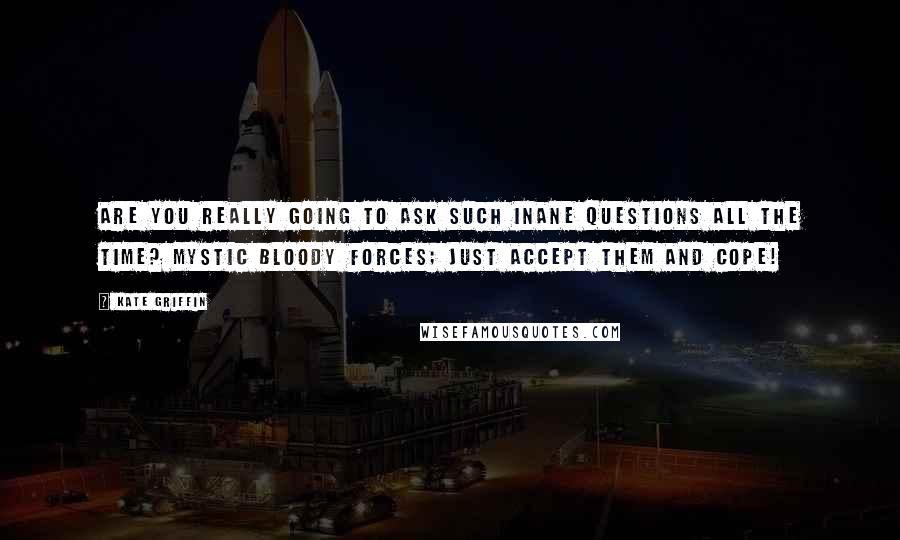 Kate Griffin Quotes: Are you really going to ask such inane questions all the time? Mystic bloody forces; just accept them and cope!