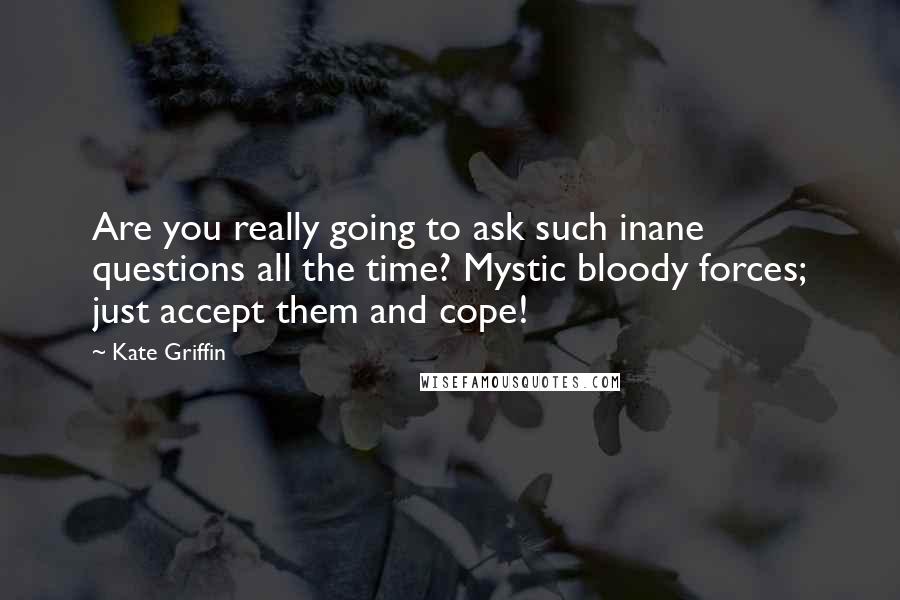 Kate Griffin Quotes: Are you really going to ask such inane questions all the time? Mystic bloody forces; just accept them and cope!