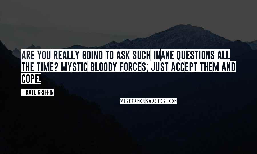 Kate Griffin Quotes: Are you really going to ask such inane questions all the time? Mystic bloody forces; just accept them and cope!