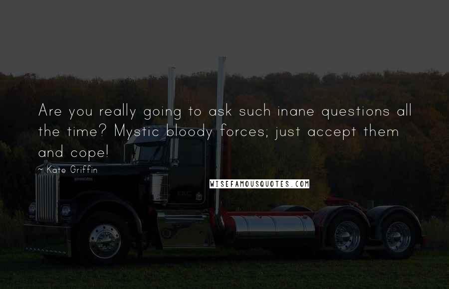 Kate Griffin Quotes: Are you really going to ask such inane questions all the time? Mystic bloody forces; just accept them and cope!